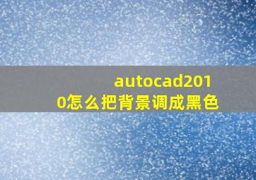 autocad2010怎么把背景调成黑色