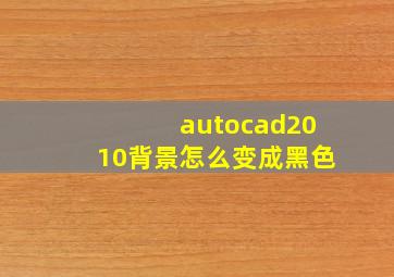 autocad2010背景怎么变成黑色