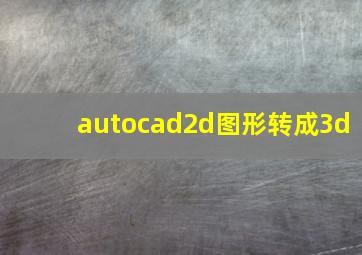 autocad2d图形转成3d