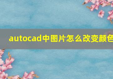 autocad中图片怎么改变颜色