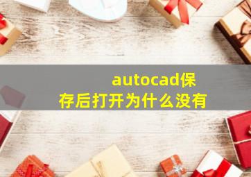 autocad保存后打开为什么没有