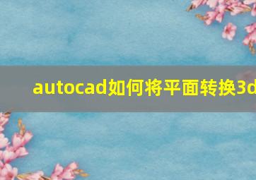 autocad如何将平面转换3d