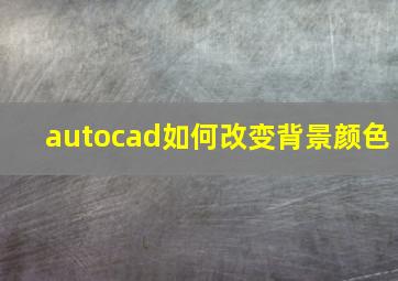 autocad如何改变背景颜色