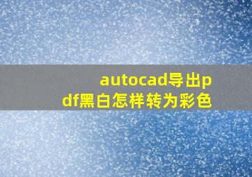 autocad导出pdf黑白怎样转为彩色