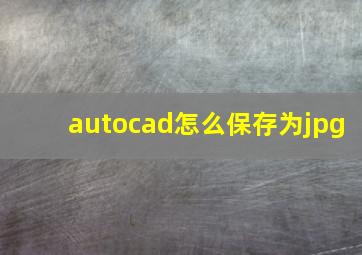 autocad怎么保存为jpg