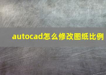 autocad怎么修改图纸比例