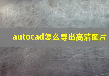 autocad怎么导出高清图片