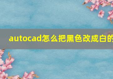 autocad怎么把黑色改成白的