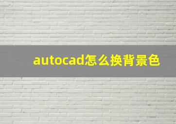 autocad怎么换背景色