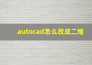 autocad怎么改成二维