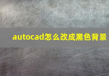 autocad怎么改成黑色背景