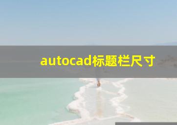 autocad标题栏尺寸