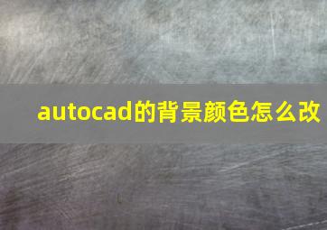 autocad的背景颜色怎么改