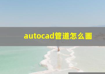 autocad管道怎么画