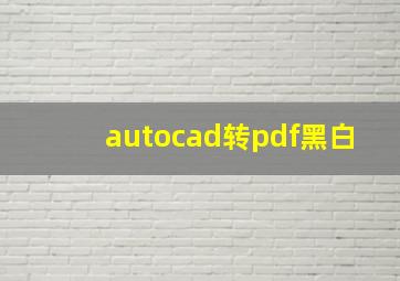 autocad转pdf黑白