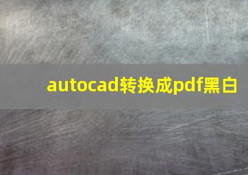 autocad转换成pdf黑白