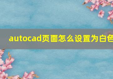 autocad页面怎么设置为白色