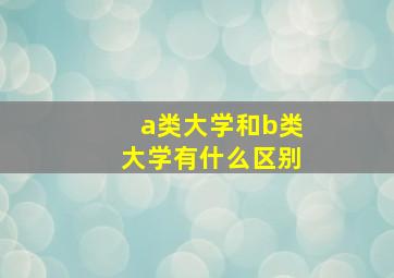 a类大学和b类大学有什么区别