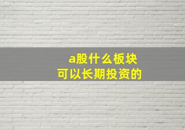 a股什么板块可以长期投资的