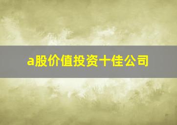 a股价值投资十佳公司