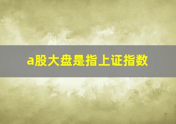 a股大盘是指上证指数