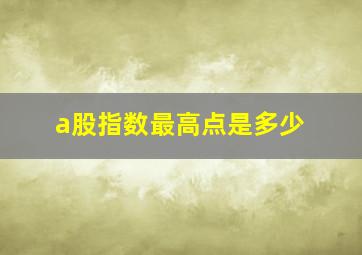 a股指数最高点是多少