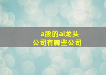 a股的ai龙头公司有哪些公司