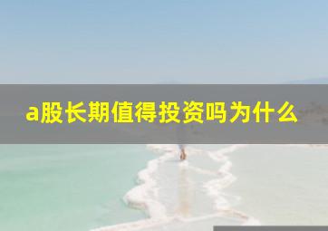 a股长期值得投资吗为什么