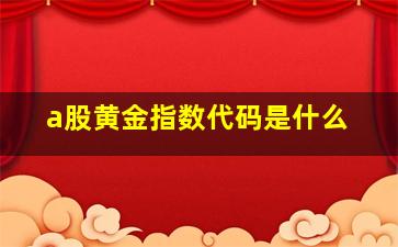 a股黄金指数代码是什么