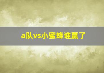 a队vs小蜜蜂谁赢了