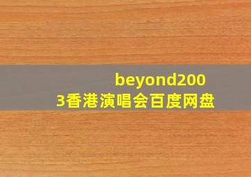 beyond2003香港演唱会百度网盘