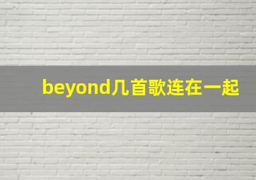 beyond几首歌连在一起