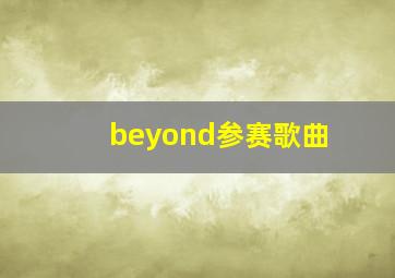 beyond参赛歌曲