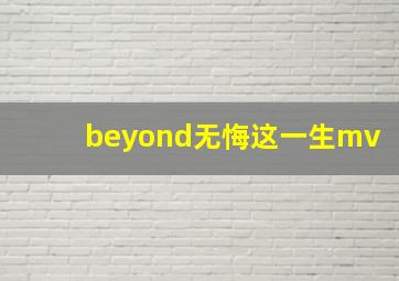 beyond无悔这一生mv