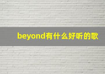 beyond有什么好听的歌