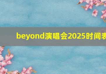 beyond演唱会2025时间表