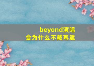 beyond演唱会为什么不戴耳返