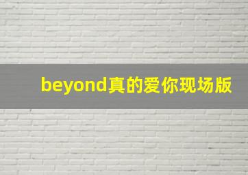 beyond真的爱你现场版