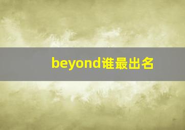 beyond谁最出名