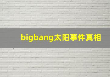 bigbang太阳事件真相