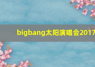 bigbang太阳演唱会2017