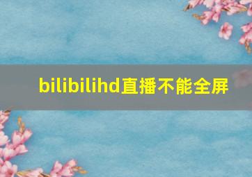 bilibilihd直播不能全屏