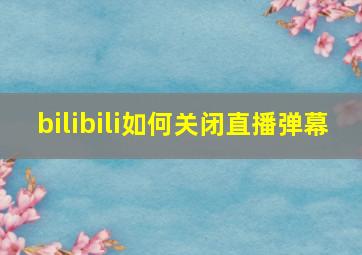 bilibili如何关闭直播弹幕