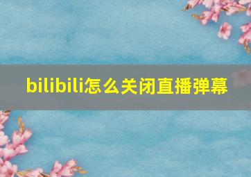 bilibili怎么关闭直播弹幕