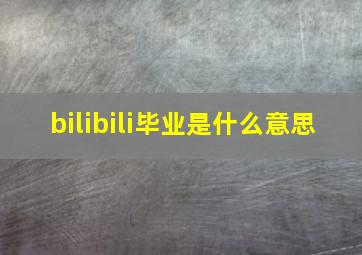 bilibili毕业是什么意思