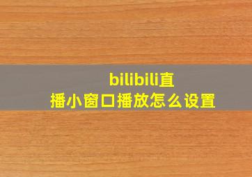 bilibili直播小窗口播放怎么设置