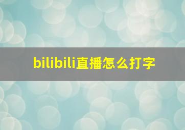 bilibili直播怎么打字