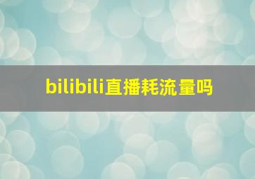 bilibili直播耗流量吗