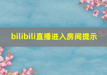 bilibili直播进入房间提示