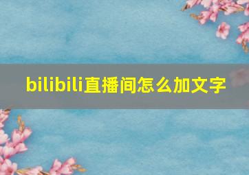 bilibili直播间怎么加文字